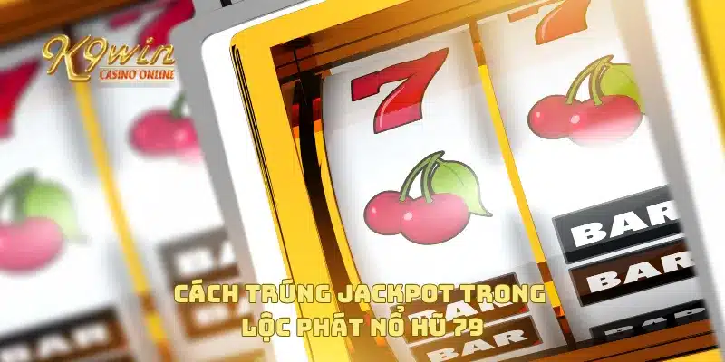 Cách trúng jackpot trong lộc phát nổ hũ 79