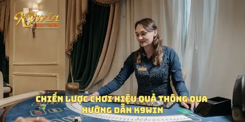 Chiến lược chơi hiệu quả thông qua hướng dẫn K9win