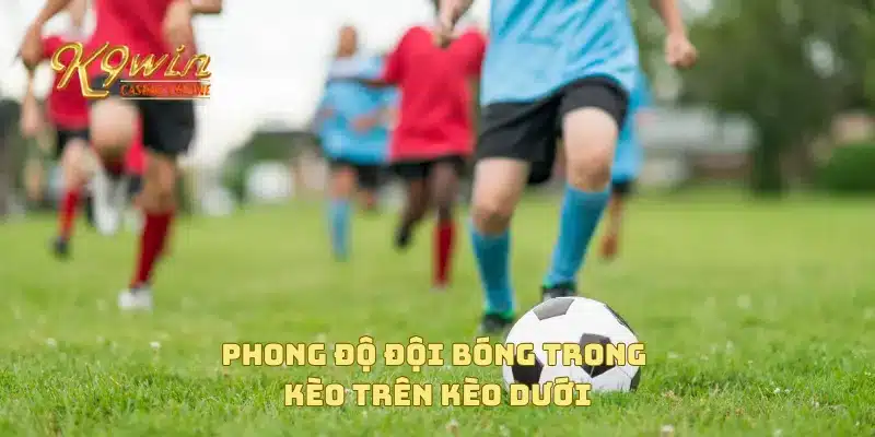 Phong độ đội bóng trong kèo trên kèo dưới