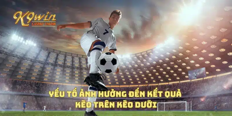 Yếu tố ảnh hưởng đến kết quả kèo trên kèo dưới